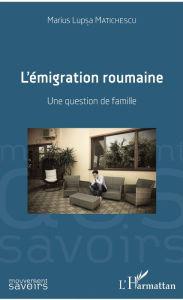 Title: L'émigration roumaine: Une question de famille, Author: Marius Lupsa Matichescu
