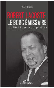 Title: Robert Lacoste, le bouc émissaire: La SFIO à l'épreuve algérienne, Author: Alain Herbeth