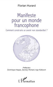 Title: Manifeste pour un monde francophone: Comment construire un avenir non standardisé ?, Author: Florian Hurard