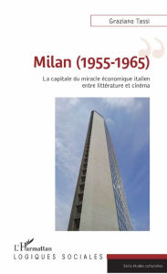 Title: Milan (1955-1965): La capitale du miracle économique italien entre littérature et cinéma, Author: Graziano Tassi