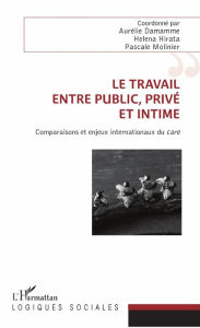 Title: Le travail, entre public, privé et intime: Comparaisons et enjeux internationaux du <em>care</em>, Author: Aurélie Damamme