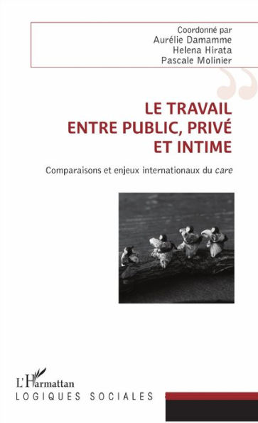 Le travail, entre public, privé et intime: Comparaisons et enjeux internationaux du <em>care</em>