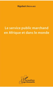 Title: Le service public marchand en Afrique et dans le monde, Author: Rigobert Akoulabo