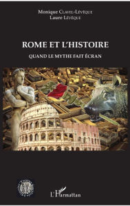 Title: Rome et l'histoire: Quand le mythe fait écran, Author: Monique Clavel-Lévêque