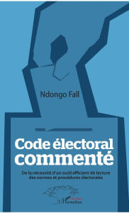 Title: Code électoral commenté: De la nécessité d'un outil efficient de lecture des normes et procédures électorales, Author: Ndongo Fall