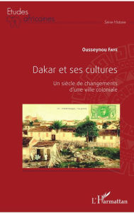 Title: Dakar et ses cultures: Un siècle de changements d'une ville coloniale, Author: Ousseynou Faye