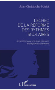 Title: L'échec de la réforme des rythmes scolaires: Se mobiliser pour une école citoyenne, écologique et coopérative, Author: Jean-Christophe Poulet