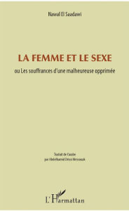 Title: La femme et le sexe: ou Les souffrances d'une malheureuse opprimée, Author: Nawal El Saadawi