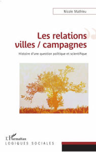 Title: Les relations villes / campagnes: Histoire d'une question politique et scientifique, Author: Nicole Mathieu