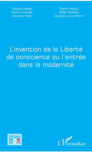 Title: L'invention de la Liberté de conscience ou l'entrée dans la modernité, Author: Gérard Delfau