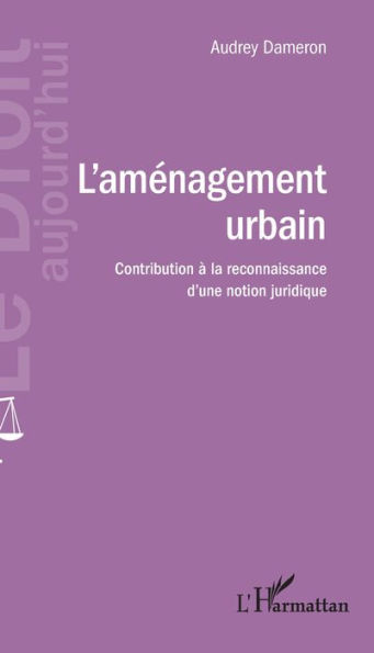 L'aménagement urbain: Contribution à la reconnaissance d'une notion juridique