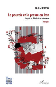 Title: Le pouvoir et la presse en Iran depuis la Révolution islamique: 1979-2004, Author: Nahid Pilvar