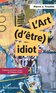Title: L'art (d'être) idiot, Author: Pierre J. Truchot