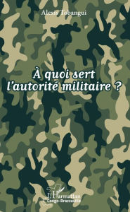 Title: À quoi sert l'autorité militaire ?, Author: Alexis Tobangui