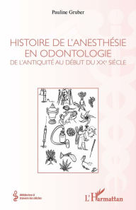 Title: Histoire de l'anesthésie en odontologie: De l'antiquité au début du XXe siècle, Author: Pauline Gruber