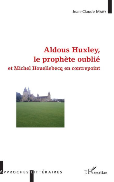 Aldous Huxley, le prophète oublié: et Michel Houellebecq en contrepoint