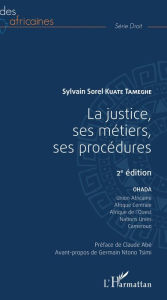 Title: La justice, ses métiers, ses procédures 2ème édition: OHADA, Union africaine, Nations Unies, Afrique Centrale, Afrique de l'Ouest, Cameroun, Author: Sylvain Sorel Kuate Tameghe