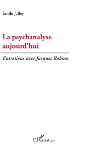 Title: La psychanalyse aujourd'hui: Entretiens avec Jacques Robion, Author: Emile Jalley