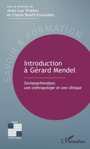 Title: Introduction à Gérard Mendel: Sociopsychanalyse, une anthropologie et une clinique, Author: Jean-Luc Prades