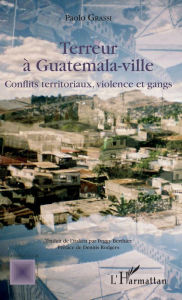 Title: Terreur à Guatemala-ville: Conflits territoriaux, violence et gangs, Author: Paolo Grassi