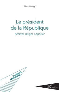 Title: Le président de la République: Arbitrer, diriger, négocier, Author: Marc Frangi