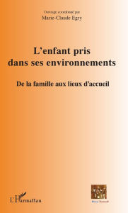 Title: L'enfant pris dans ses environnements: De la famille aux lieux d'accueil, Author: Marie-Claude Egry