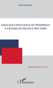 Title: Essai sur l'influence du pédophile à l'égard du silence des tiers, Author: Mael Germain