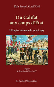 Title: Du Califat aux coups d'Etat: L'empire Ottoman de 1908 à 1913, Author: Kaïs Jewad Alazawi