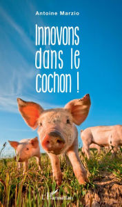 Title: Innovons dans le cochon !, Author: Antoine Marzio