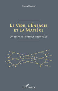 Title: Le vide, l'énergie et la matière: Un essai de physique théorique, Author: Gérard Berger