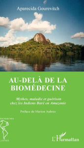 Title: Au-delà de la biomédecine: Mythes, maladie et guérison chez les Indiens Baré en Amazonie, Author: Aparecida Gourevitch