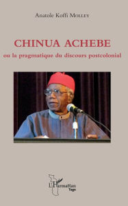 Title: Chinua Achebe ou la pragmatique du discours postcolonial, Author: Anatole Koffi Molley