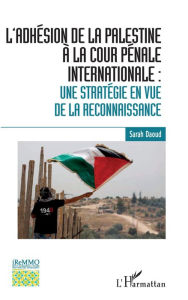 Title: L'adhésion de la Palestine à la Cour pénale internationale :: une stratégie en vue de la reconnaissance, Author: Sarah Daoud