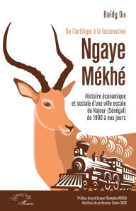 Title: De l'antilope à la locomotive: Ngaye Mékhé - Histoire économique et sociale d'une ville escale du Kajoor (Sénégal) de 1900 à nos jours, Author: Baïdy Dia