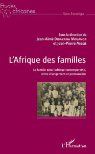 Title: L'Afrique des familles: La famille dans l'Afrique contemporaine, entre changement et permanence, Author: Jean-Aimé Dibakana Mouanda