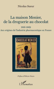 Title: Maison Menier, de la droguerie au chocolat: 1816-1869 - Aux origines de l'industrie pharmaceutique en France, Author: Nicolas Sueur