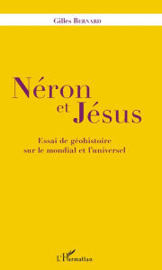 Title: Néron et Jésus: Essai de géohistoire sur le mondial et l'universel, Author: Gilles Bernard