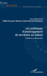 Title: Les politiques d'aménagement du territoire au Gabon: Problèmes et perspectives, Author: Fidèle Allogho-Nkoghe