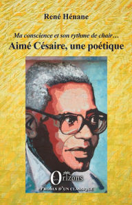 Title: Aimé Césaire, une poétique: Ma conscience et son rythme de chair..., Author: René Hénane