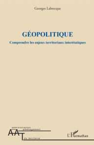 Title: Géopolitique: Comprendre les enjeux territoriaux interétatiques, Author: Georges Labrecque