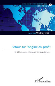 Title: Retour sur l'origine du profit: Et si l'économie changeait de paradigme, Author: Marian Wielezynski