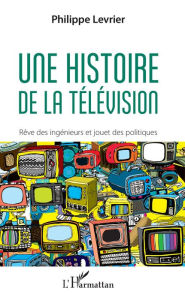Title: Une histoire de la télévision, Author: Philippe Levrier