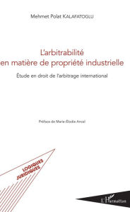 Title: L'arbitrabilité en matière de propriété industrielle: Etude en droit de l'arbitrage international, Author: Mehmet Polat Kalafatoglu