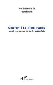 Title: Survivre à la globalisation: Les stratégies incertaines des petits États, Author: Mourad Chabbi