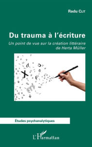 Title: Du trauma à l'écriture: Un point de vue sur la création littéraire de Herta Müller, Author: Radu Clit