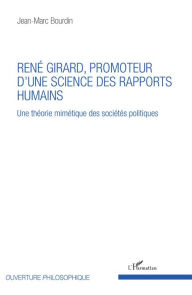 Title: René Girard, promoteur d'une science des rapports humains: Une théorie mimétique des sociétés politiques, Author: Jean-Marc Bourdin