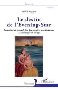 Title: Le destin de l'Evening-Star: Les artistes du spectacle face à la première mondialisation et aux risques du voyage, Author: Michel Bergeyre