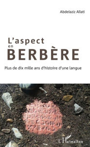 Title: L'aspect en berbère: Plus de dix mille ans d'histoire d'une langue, Author: Abdelaziz Allati