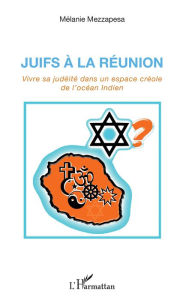 Title: Juifs à la Réunion: Vivre sa judéité dans un espace créole de l'océan Indien, Author: Melanie Mezzapesa