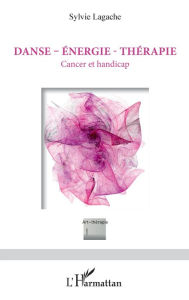 Title: Danse - Énergie - Thérapie: Cancer et handicap, Author: Sylvie Lagache